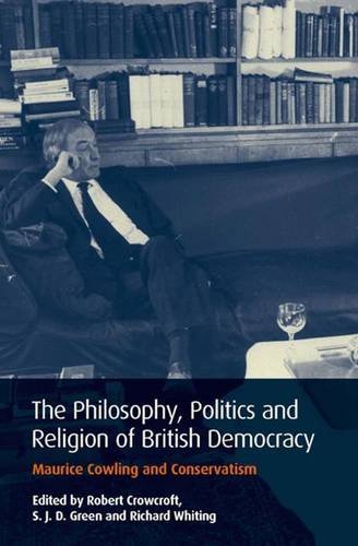 The Philosophy Politics And Religion Of British Democracy Maurice Cowling And Conservatism Robert Crowcroft
