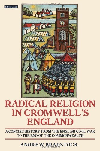Radical Religion In Cromwells England A Concise History From The English Civil War To The End Of The Commonwealth Andrew Bradstock