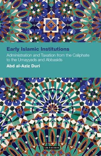 Early Islamic Institutions Administration And Taxation From The Caliphate To The Umayyads And Abbasids Abd Alaziz Duri Author