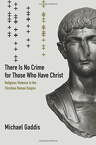 There Is No Crime For Those Who Have Christ Religious Violence In The Christian Roman Empire Reprint Michl Gaddis
