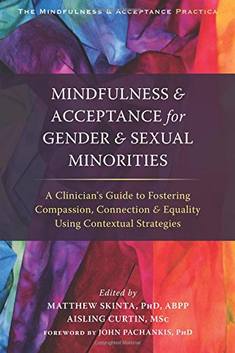 Mindfulness And Acceptance For Gender And Sexual Minorities A Clinicians Guide To Fostering Compassion Connection And Equality Using Contextual Strategies 1st Edition Matthew D Skinta