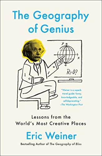 The Geography Of Genius Lessons From The Worlds Most Creative Places Reprint Eric Weiner