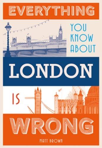 Everything You Know About London Is Wrong Matt Brown