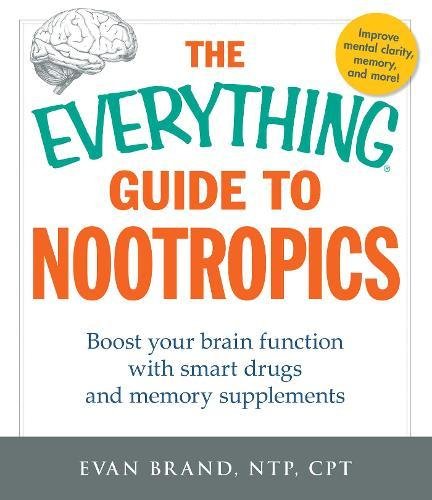 The Everything Guide To Nootropics Boost Your Brain Function With Smart Drugs And Memory Supplements 1st Edition Evan Brand