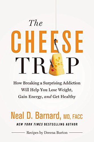 The Cheese Trap How Breaking A Surprising Addiction Will Help You Lose Weight Gain Energy And Get Healthy Neal Barnard