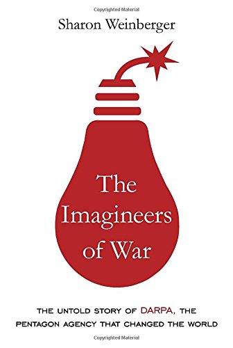 The Imagineers Of War The Untold Story Of Darpa The Pentagon Agency That Changed The World Sharon Weinberger