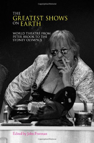 The Greatest Shows On Earth World Theatre From Peter Brook To The Sydney Olympics John Freeman