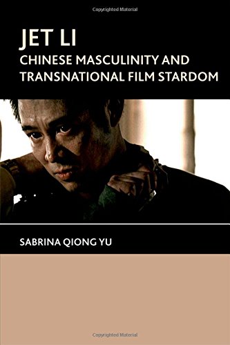 Jet Li Chinese Masculinity And Transnational Film Stardom 1st Edition Sabrina Qiong Yu