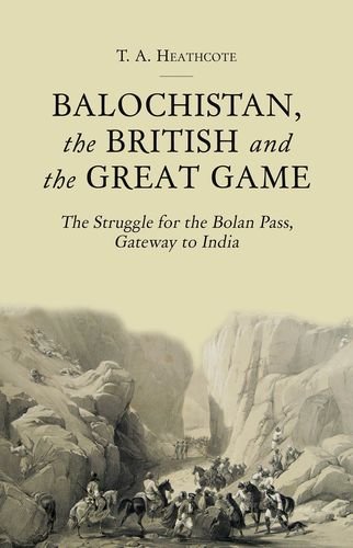 Balochistan The British And The Great Game The Struggle For The Bolan Pass Gateway To India 1st Edition T A Heathcote