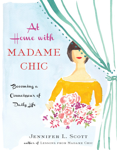 At Home With Madame Chic Becoming A Connoisseur Of Daily Life Jennifer L Scott