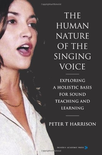 The Human Nature Of The Singing Voice Exploring A Holistic Basis For Sound Teaching And Learning Peter T Harrison