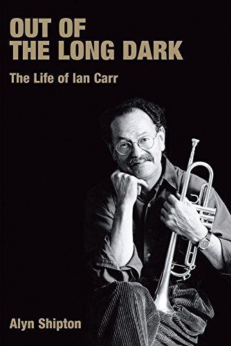 Out Of The Long Dark The Life Of Ian Carr Alyn Shipton