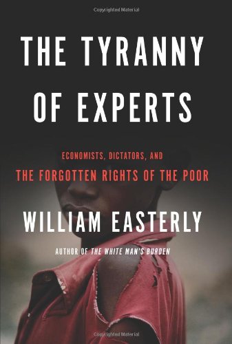 The Tyranny Of Experts Economists Dictators And The Forgotten Rights Of The Poor 1st Edition William Easterly