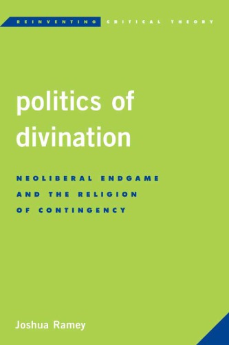 Politics Of Divination Neoliberal Endgame And The Religion Of Contingency Joshua Ramey