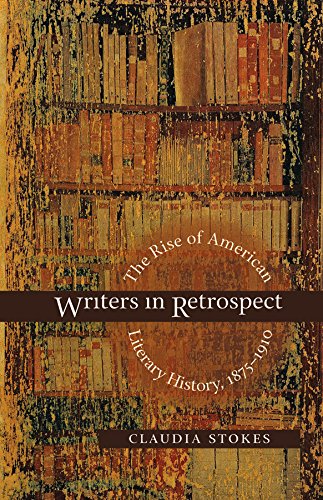 Writers In Retrospect The Rise Of American Literary History 18751910 Claudia Stokes