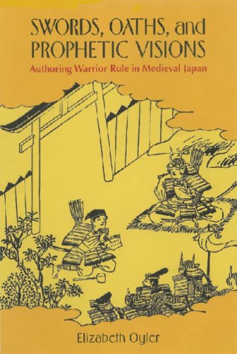Swords Oaths And Prophetic Visions Authoring Warrior Rule In Medieval Japan Elizabeth Oyler