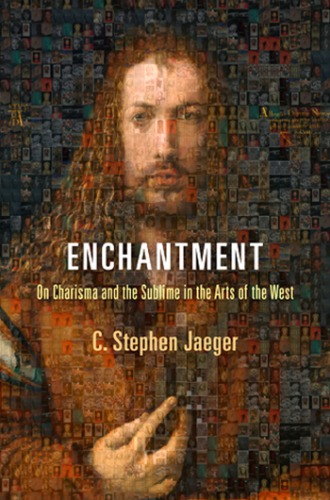 Enchantment On Charisma And The Sublime In The Arts Of The West C Stephen Jaeger