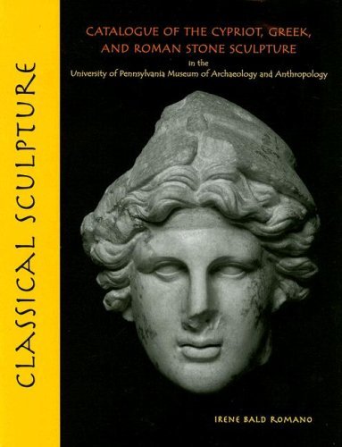 Classical Sculpture Catalogue Of The Cypriot Greek And Roman Stone Sculpture In The University Of Pennsylvania Museum Of Archaeology And Anthropology Irene Bald Romano