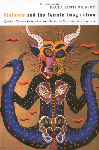 Violence And The Female Imagination Quebecs Women Writers Reframe Gender In North American Cultures Paula Ruth Gilbert