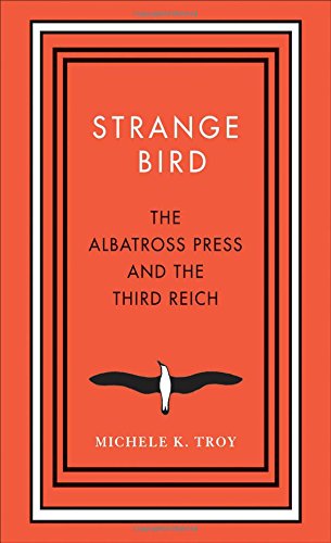 Strange Bird The Albatross Press And The Third Reich 1st Edition Michele K Troy