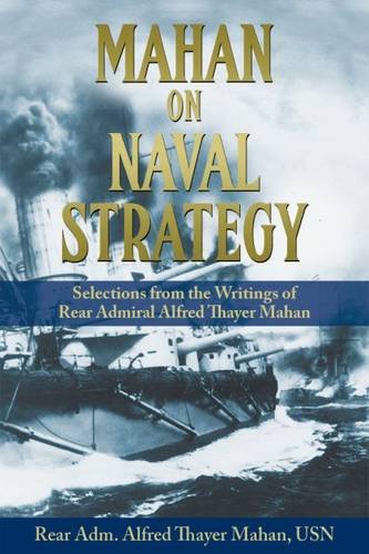 Mahan On Naval Strategy Selections From The Writings Of Rear Admiral Alfred Thayer Mahan Reprint Alfred Thayer Mahan