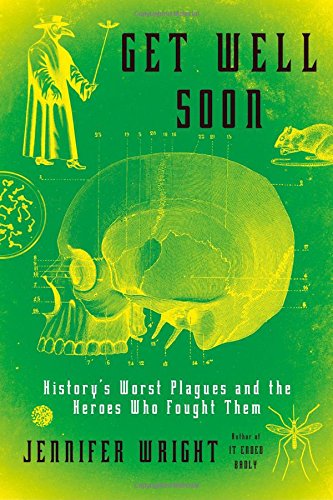 Get Well Soon Historys Worst Plagues And The Heroes Who Fought Them Jennifer Wright