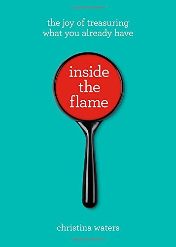 Inside The Flame The Joy Of Treasuring What You Already Have Christina Waters