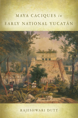 Maya Caciques In Early National Yucatn Rajeshwari Dutt