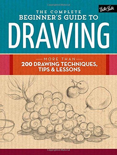 The Complete Beginners Guide To Drawing More Than 200 Drawing Techniques Tips Lessons 1st Edition Walter Foster Creative Team