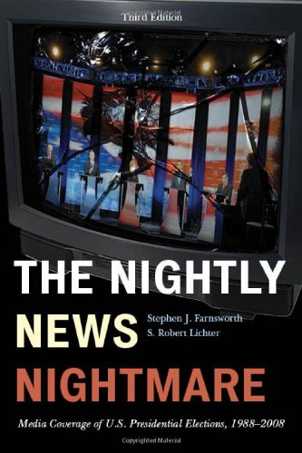 The Nightly News Nightmare Media Coverage Of Us Presidential Elections 19882008 3rd Edition Stephen J Farnsworth