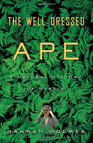 The Welldressed Ape A Natural History Of Myself Hannah Holmes