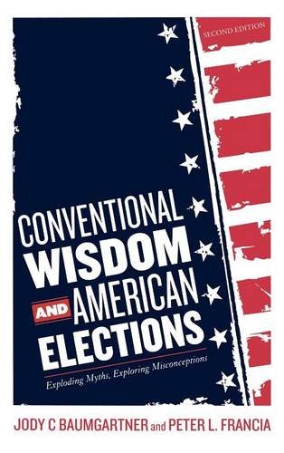 Conventional Wisdom And American Elections Exploding Myths Exploring Misconceptions Second Edition Jody C Baumgartner