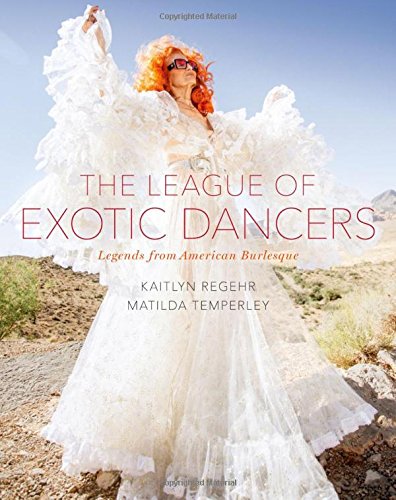 The League Of Exotic Dancers Legends From American Burlesque 1st Edition Kaitlyn Regehr Matilda Temperley