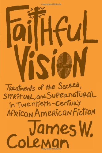 Faithful Vision Treatments Of The Sacred Spiritual And Supernatural In Twentiethcentury African American Fiction First Edition James W Coleman