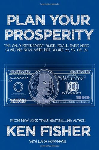Plan Your Prosperity The Only Retirement Guide Youll Ever Need Starting Nowwhether Youre 22 52 Or 82 1st Edition Ken Fisher