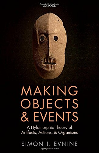 Making Objects And Events A Hylomorphic Theory Of Artifacts Actions And Organisms 1st Edition Simon J Evnine