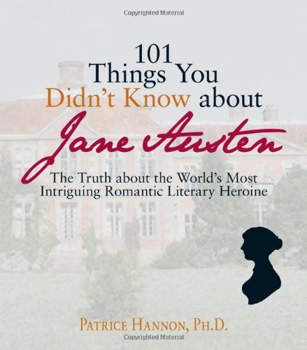 101 Things You Didnt Know About Jane Austen The Truth About The Worlds Most Intriguing Romantic Literary Heroine Patrice Hannon