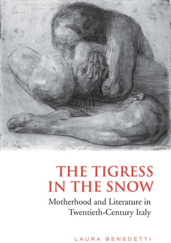 The Tigress In The Snow Motherhood And Literature In Twentiethcentury Italy 1st Laura Benedetti