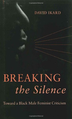 Breaking The Silence Toward A Black Male Feminist Criticism 1st Edition David Ikard