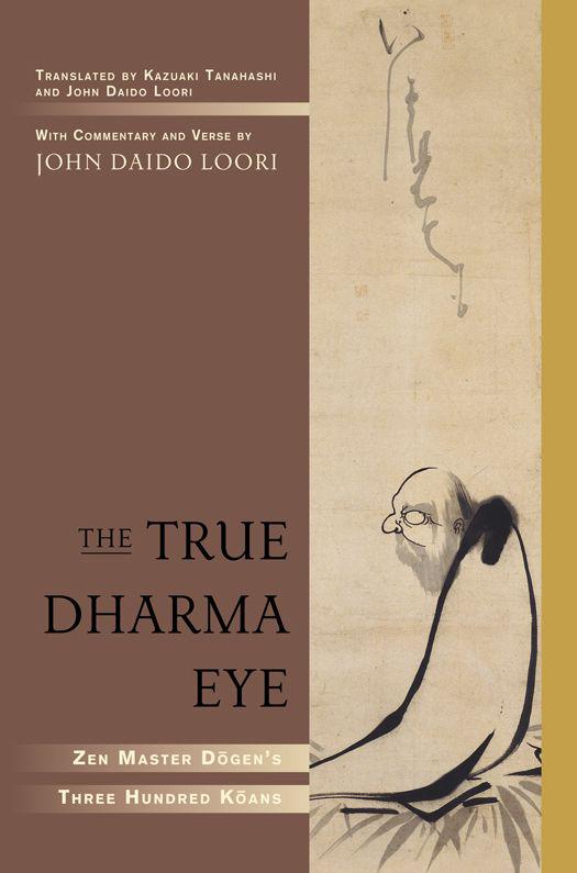 The True Dharma Eye Zen Master Dogens Three Hundred Koans John Daido Loori Kazuaki Tanahashi