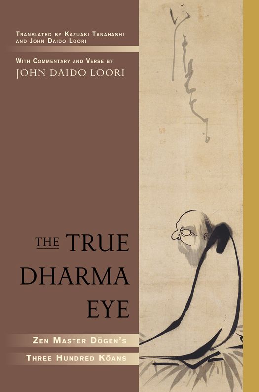 The True Dharma Eye Zen Master Dogens Three Hundred Koans John Daido Loori Kazuaki Tanahashi