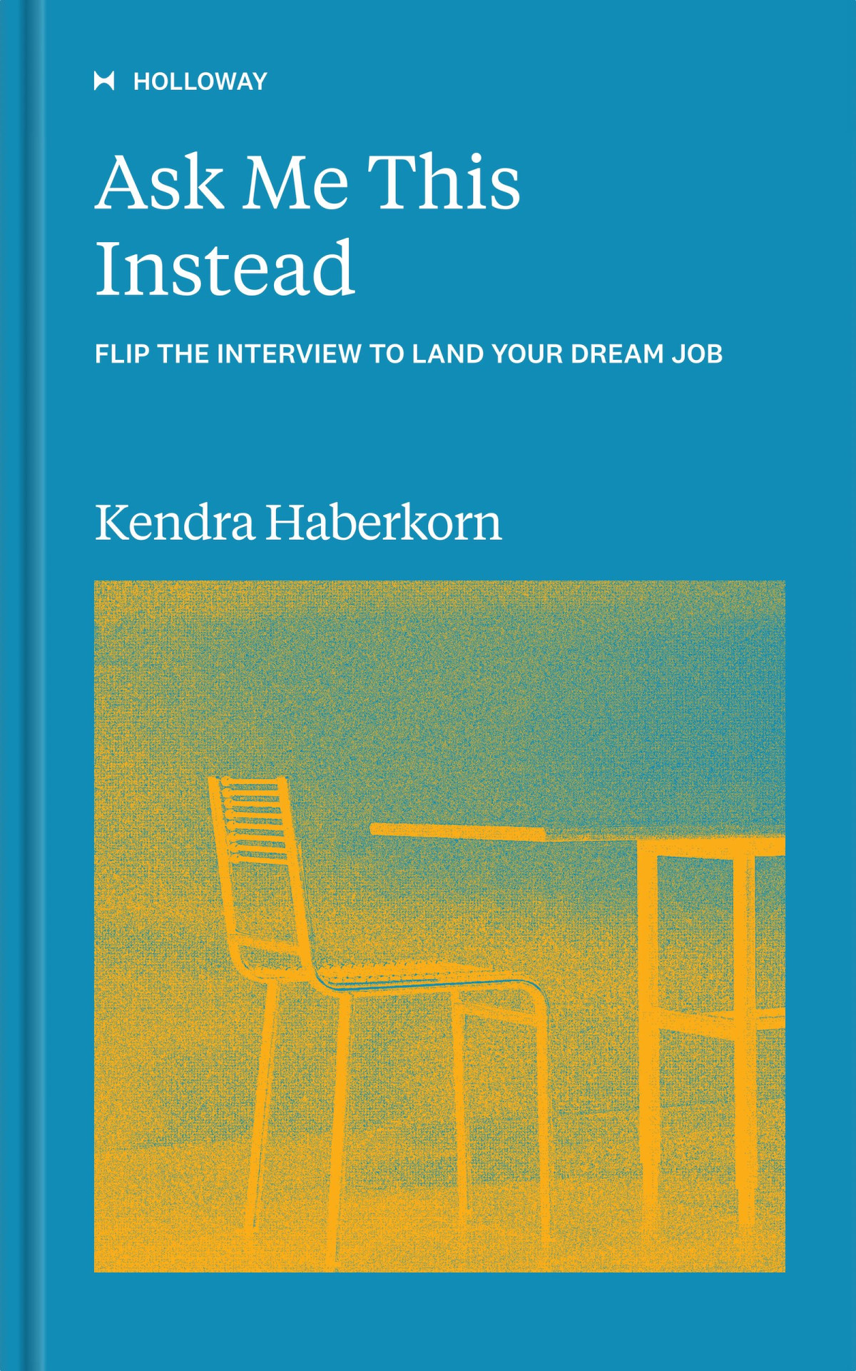 Ask Me This Instead Flip The Interview To Land Your Dream Job Kendra Haberkorn