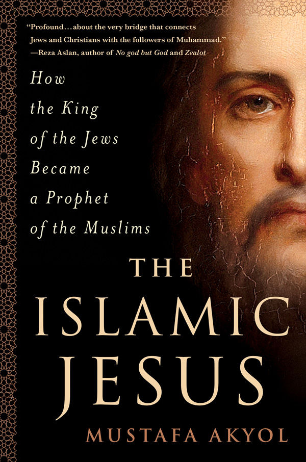 The Islamic Jesus How The King Of The Jews Became A Prophet Of The Muslims Mustafa Akyol
