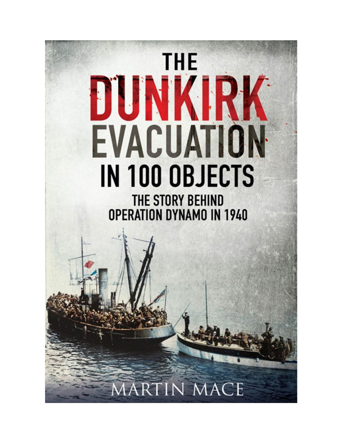 The Dunkirk Evacuation In 100 Objects Martin Mace