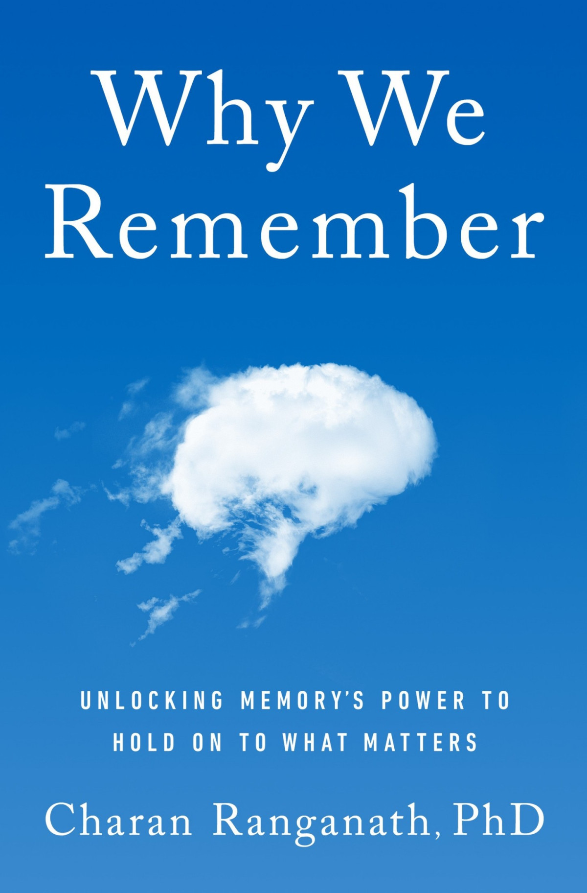 Why We Remember Unlocking Memorys Power To Hold On To What Matters Charan Ranganath