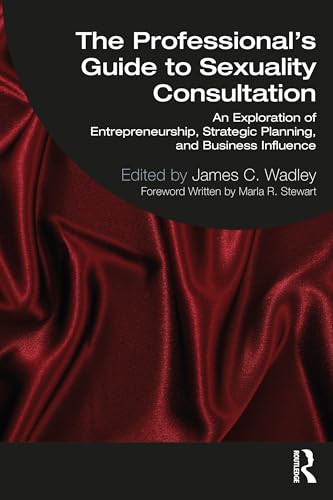 The Professionals Guide To Sexuality Consultation An Exploration Of Entrepreneurship Strategic Planning And Business Influence 1st Edition James C Wadley