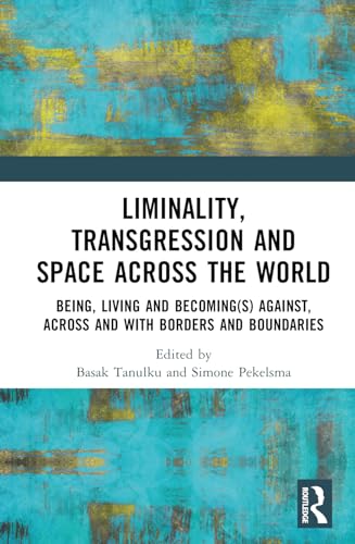 Liminality Transgression And Space Across The World Being Living And Becomings Against Across And With Borders And Boundaries 1st Edition Basak Tanulku