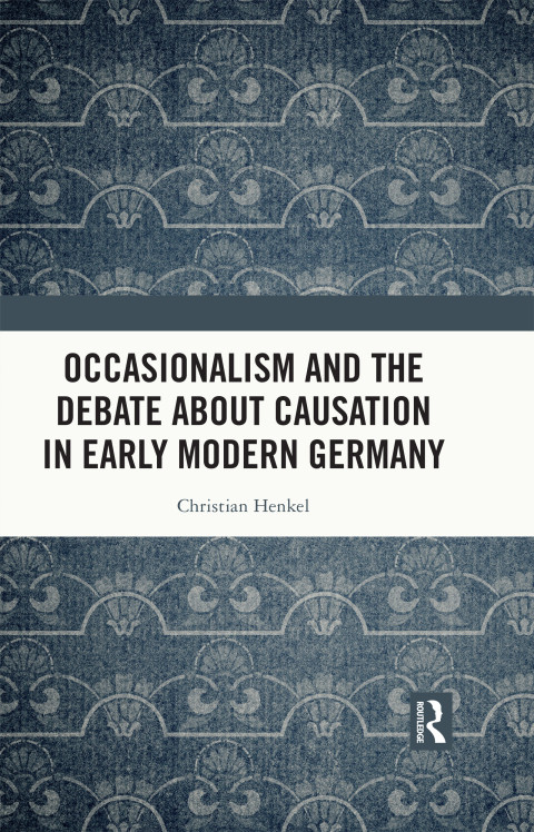 Occasionalism And The Debate About Causation In Early Modern Germany 1st Edition Christian Henkel