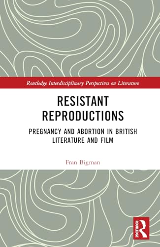 Resistant Reproductions Pregnancy And Abortion In British Literature And Film 1st Edition Bigman