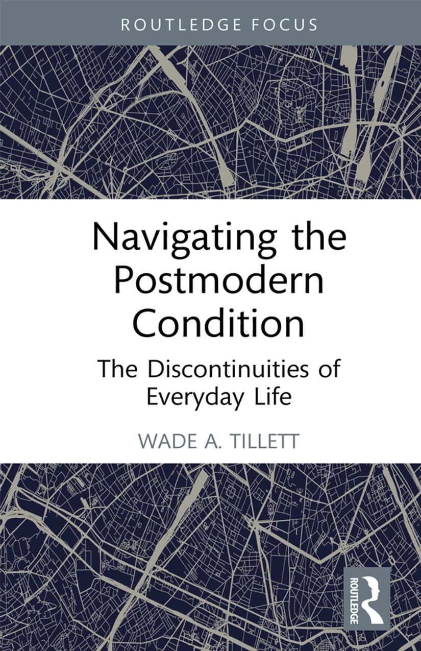 Navigating The Postmodern Condition The Discontinuities Of Everyday Life Wade A Tillett